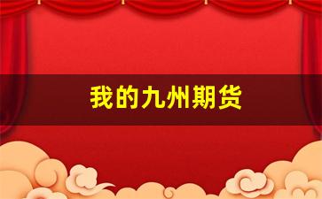 我的九州期货(九州期货公司电话)_https://www.dongshengweixin.com_深交所_第1张