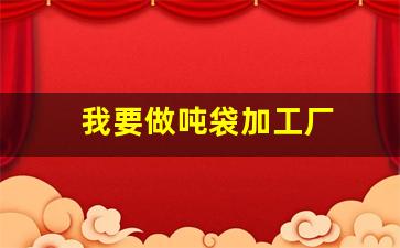我要做吨袋加工厂(牛皮纸袋包装袋加工厂)_https://www.jianghaiboli.com_黄金期货_第1张