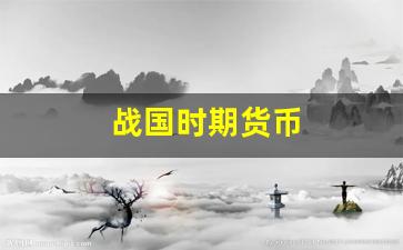 战国时期货币(战国时期货币有哪些)_https://www.xzdzcjn.com_创业板_第1张