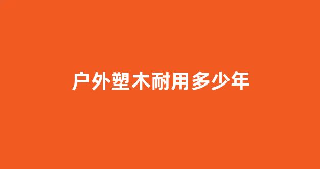 户外塑木耐用多少年(塑木户外地板效果图)_https://www.jnskb.com_效果图_第1张