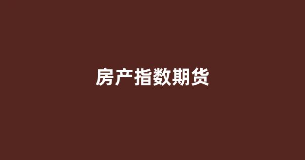 房产指数期货(恒生科技指数期货)_https://www.xzdzcjn.com_深交所_第1张