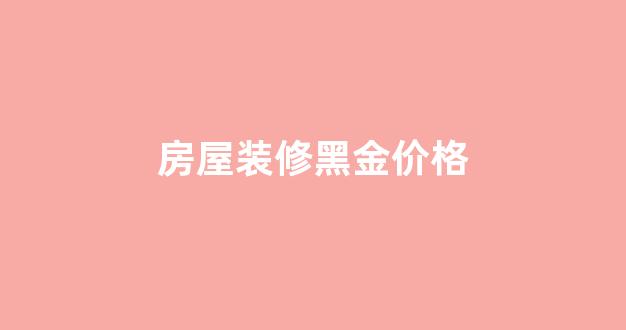 黑金色装修风格_房屋装修黑金价格