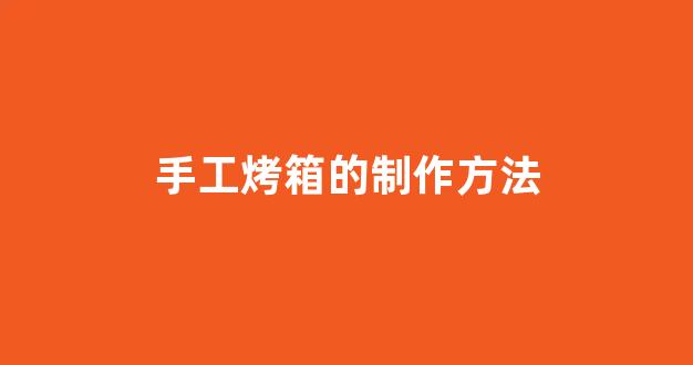 手工烤箱的制作方法(电烤箱手工)_https://www.dongshengweixin.com_深交所_第1张