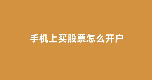 手机上买股票怎么开户(怎样在手机上购买股票开户)_https://www.jnskb.com_效果图_第1张