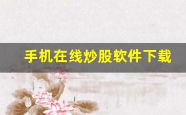 手机在线炒股软件下载(手机在线炒股软件下载免费)_https://www.haiwangdasha.com_中金所_第1张