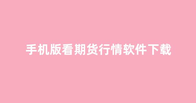 手机版看期货行情软件下载(手机看期货行情app哪个好)_https://www.jnskb.com_效果图_第1张