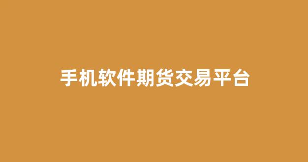 手机软件期货交易平台(手机期货交易app十大排行榜)_https://www.taocizhiliang.com_装修流程_第1张