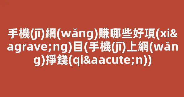 手機(jī)網(wǎng)賺哪些好項(xiàng)目(手機(jī)上網(wǎng)掙錢(qián)) - 嚴(yán)選資源大全