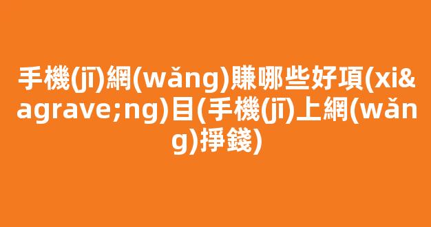 手機(jī)網(wǎng)賺哪些好項(xiàng)目(手機(jī)上網(wǎng)掙錢) - 嚴(yán)選資源大全
