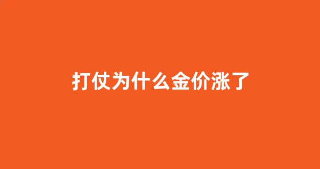 打仗为什么金价涨了_为什么战争爆发金价会上涨
