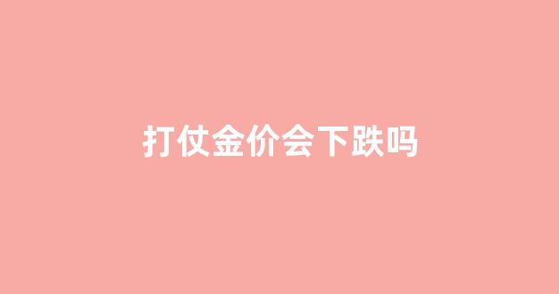 打仗金价会下跌吗_打仗金价会涨吗