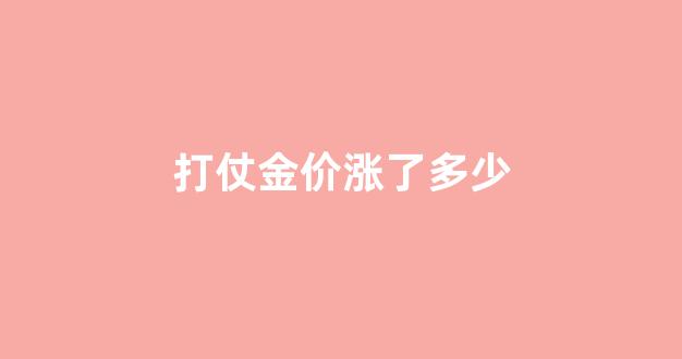 打仗金价涨了多少_打仗黄金能涨多少