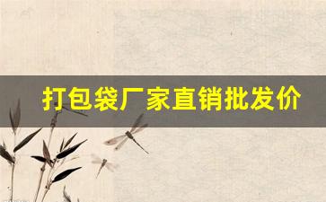 打包袋厂家直销批发价格多少(打包袋厂家直销批发价格多少钱一斤)_https://www.fzdzcxj.com_上交所_第1张