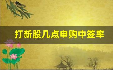 打新股几点申购中签率高(几点打新股中签率比较高)_https://www.haiwangdasha.com_郑商所_第1张