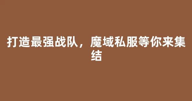 打造最强战队，魔域私服等你来集结