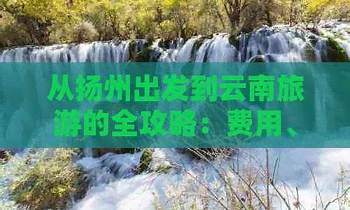 扬州到云南旅游攻略路线图_扬州到云南旅游攻略