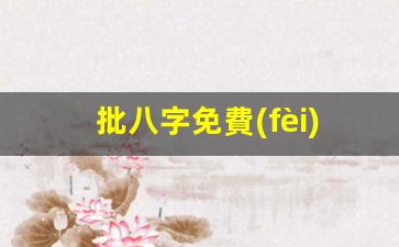 批八字免費(fèi)算命網(wǎng)(批八字算命最準(zhǔn)軟件)