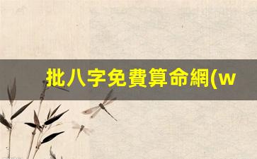 批八字免費算命網(wǎng)(批八字算命最準軟件)