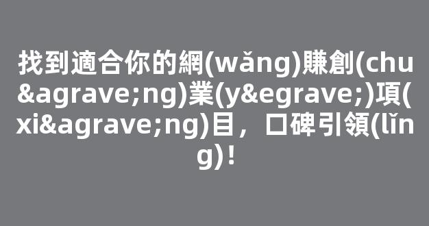 找到適合你的網(wǎng)賺創(chuàng)業(yè)項(xiàng)目，口碑引領(lǐng)！ - 嚴(yán)選資源大全