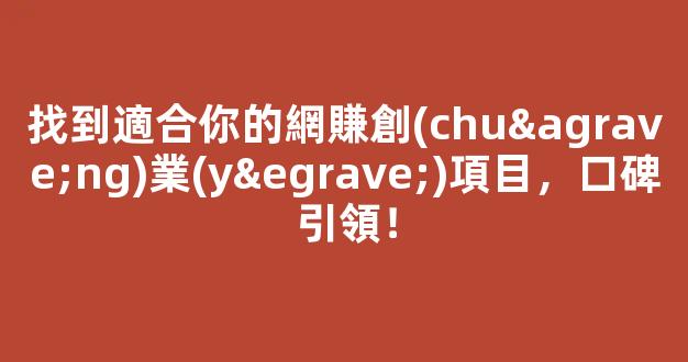 找到適合你的網賺創(chuàng)業(yè)項目，口碑引領！ - 嚴選資源大全