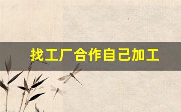 找工厂合作自己加工(找工厂货源上什么平台)_https://www.huakunhengjia.com_期货资讯_第1张