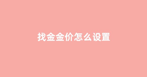 怎么按照金价买黄金_找金金价怎么设置