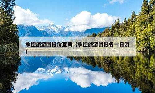 承德旅游团报价查询_承德旅游团报价查询电话