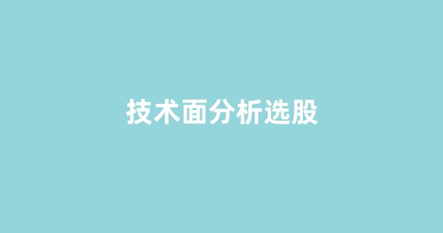 技术面分析选股(技术面分析股票)_https://www.qgjzrcxxzxpt.com_中金所_第1张