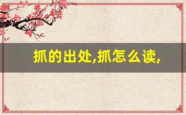 抓的出处,抓怎么读,抓的意思,抓的拼音-第1张图片-我的生活随想