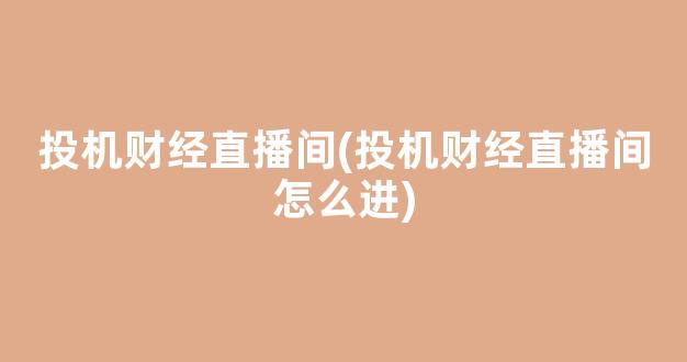 投机财经直播间(投机财经直播间怎么进)(投机能赚钱吗)_https://www.kskjyy.com_效果图_第1张