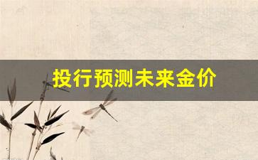 投行预测未来金价_黄金投资预测