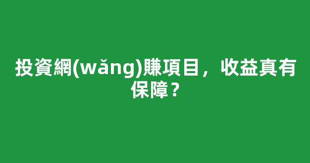 投資網(wǎng)賺項目，收益真有保障？ - 嚴選資源大全