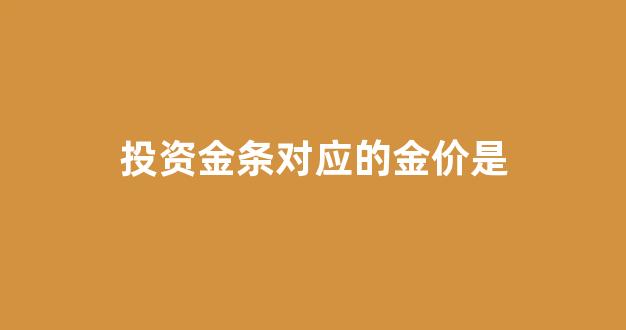投资金条对应的金价是什么意思_投资金条对应的金价是