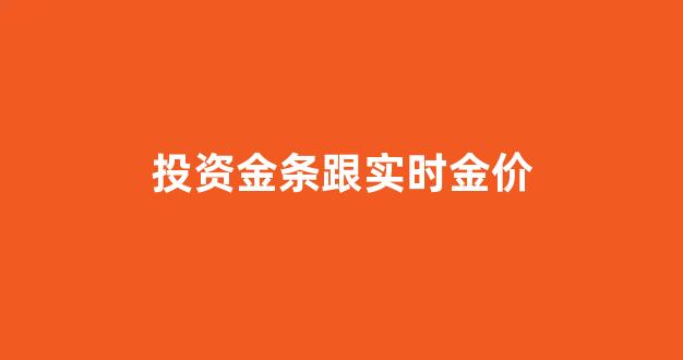 投资金条跟实时金价_投资金条跟实时金价的区别