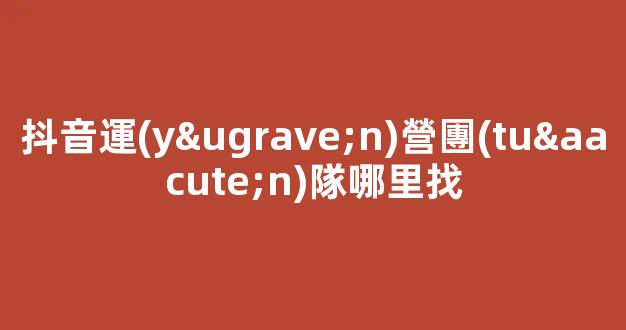 抖音運(yùn)營團(tuán)隊哪里找