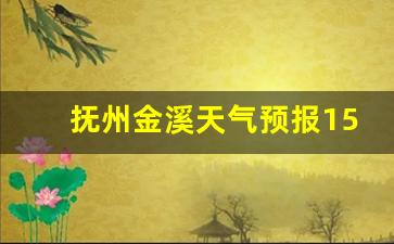 抚州金溪天气预报15天查询百度_抚州金溪天气预报15天查询
