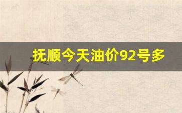 抚顺汽油价格92号-抚顺今天油价92号多少钱一升