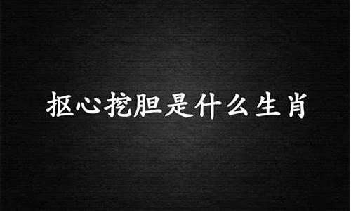 抠心挖胆打一生肖_抠心挖胆打一生肖生肖