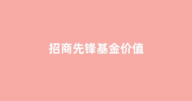 招商先锋基金价值_招商先锋基金吧