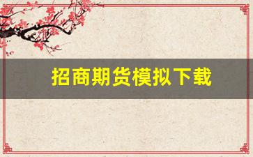 招商期货模拟下载(招商期货有限公司)_https://www.gzyhshgzzx.com_大商所_第1张