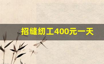 招缝纫工400元一天(招缝纫工400元一天合理吗)_https://www.eamstsz.com_上交所_第1张