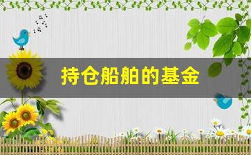 持仓船舶的基金(重仓船舶的基金)_https://www.heiljjianzu.com_创业板_第1张