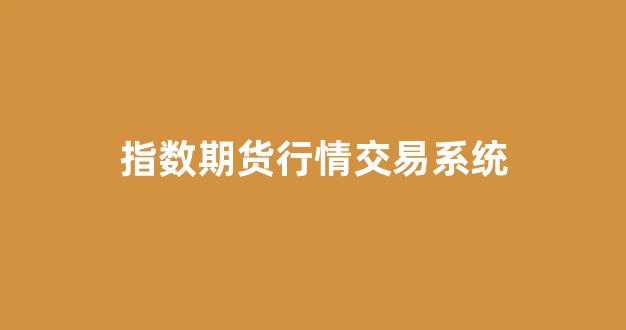 指数期货行情交易系统(指数期货行情交易系统官网)_https://www.hhem8.com_上交所_第1张