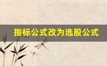 指标公式改为选股公式(怎么把指标公式改为选股公式)_https://www.eamstsz.com_上交所_第1张