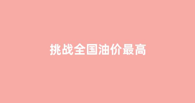 挑战全国油价最高_国内油价最高