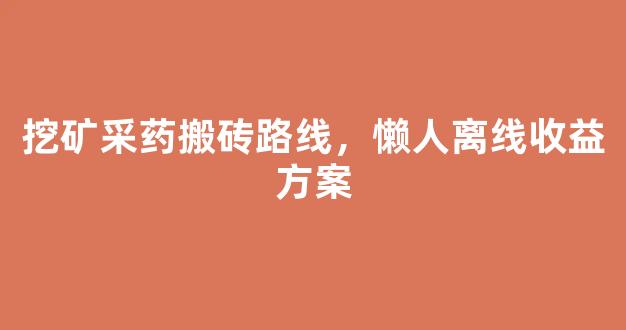 挖矿采药搬砖路线，懒人离线收益方案