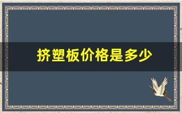 挤塑板价格是多少(b1挤塑板价格是多少)_https://www.qldgs.com_原油期货_第1张