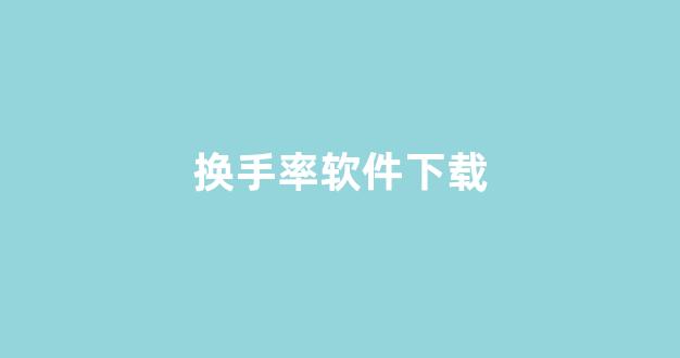 换手率软件下载(换手率软件官网)_https://www.hhem8.com_上交所_第1张