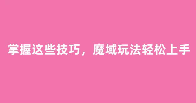 掌握这些技巧，魔域玩法轻松上手