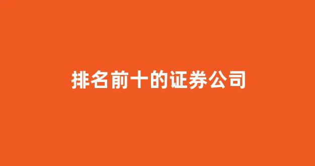 排名前十的证券公司(排名前十的证券公司费率)_https://www.dcjwmf.com_郑商所_第1张